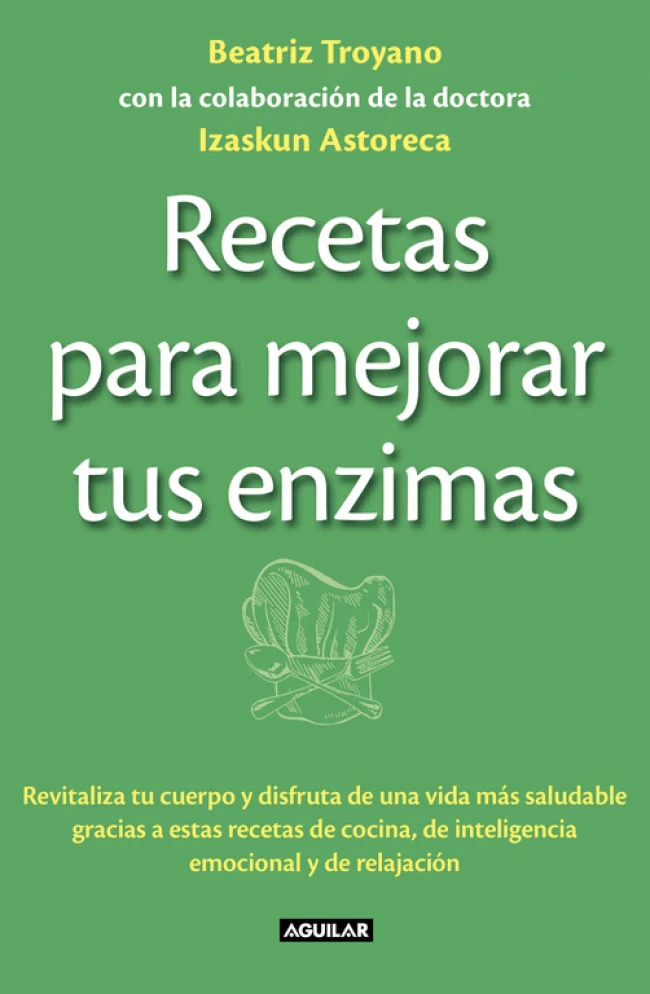 Recetas para mejorar tus enzimas: Revitaliza tu cuerpo y disfruta de una vida más saludable gracias a estas receta. Beatriz Troyano (AGUILAR) 9788403013834