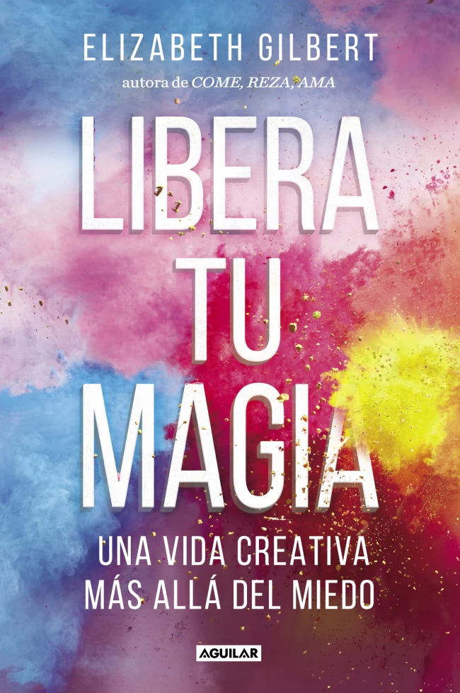Libera tu magia: Una vida creativa más allá del miedo. Elizabeth Gilbert (AGUILAR) 9788403518131