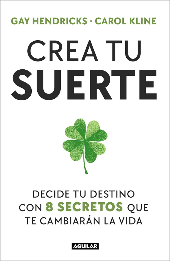 Crea tu suerte: Decide tu destino con 8 secretos que te cambiarán la vida. Gay Hendricks (AGUILAR) 9788403525498