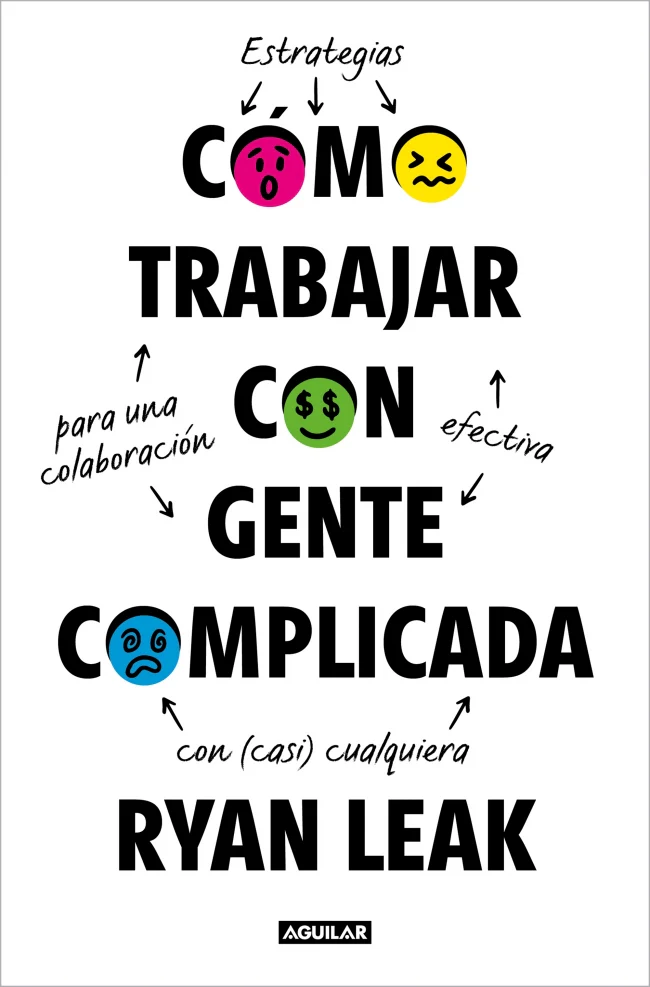 Cómo trabajar con gente complicada: Estrategias para una colaboración efectiva con (casi) cualquiera. Ryan Leak (AGUILAR) 9788403526709