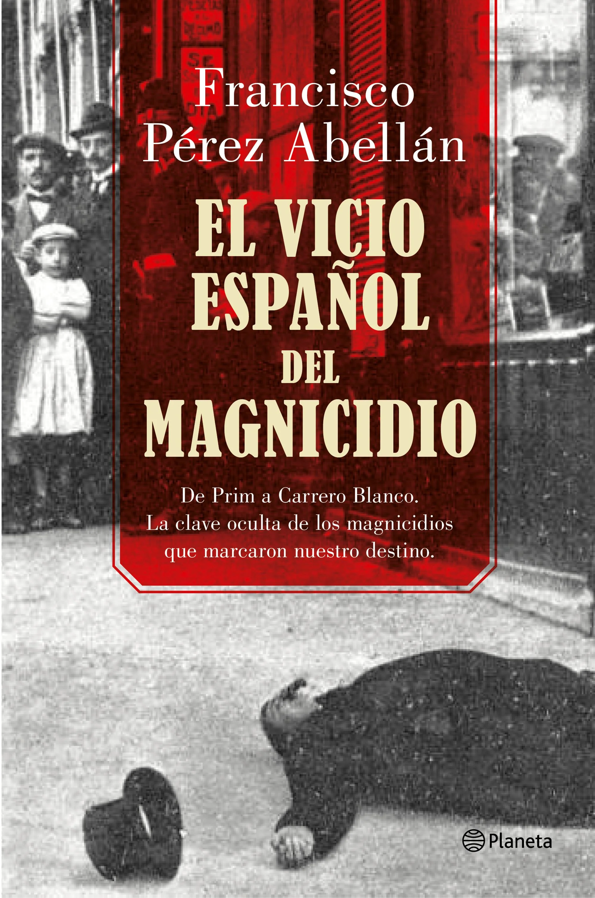 El vicio español del magnicidio: De Prim a Carrero Blanco, la clave oculta de los crímenes que marcaron nuestro destino. Francisco Pérez Abellán (Editorial Planeta) 9788408175377