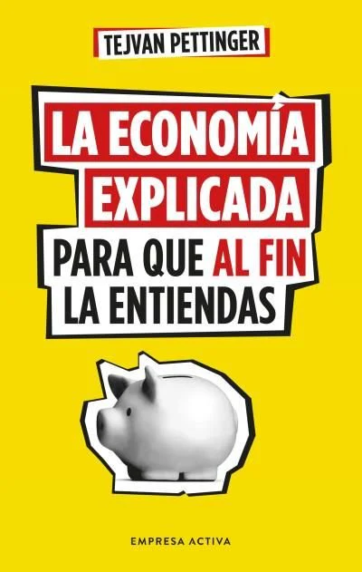 LA ECONOMIA EXPLICADA PARA QUE AL FIN LA ENTIENDAS | PETTINGER, TEJVAN | EMPRESA ACTIVA | 9788416997930
