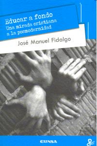 EDUCAR A FONDO UNA MIRADA CRISTIANA A LA POSMODERNIDAD | FIDALGO,JOSE MANUEL | EUNSA | 9788431329310