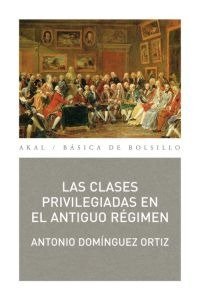 LAS CLASES PRIVILEGIADAS EN EL ANTIGUO RÉGIMEN I Domínguez Ortiz, Antonio I Ediciones Akal I 9788446034308